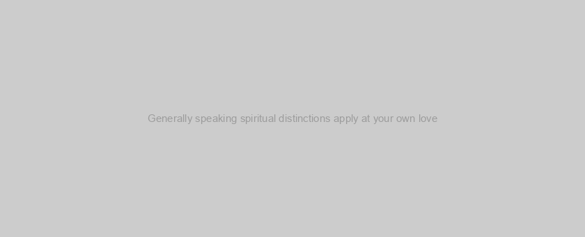 Generally speaking spiritual distinctions apply at your own love?